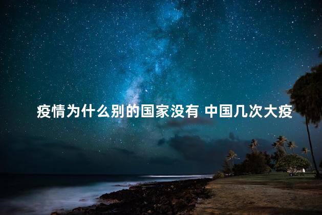 疫情为什么别的国家没有 中国几次大疫情